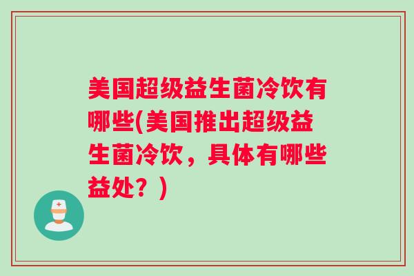 美国超级益生菌冷饮有哪些(美国推出超级益生菌冷饮,具体有哪些益处?) 美国超级益生菌冷饮有哪些(美国推出超级益生菌冷饮,具体有哪些益处?)
