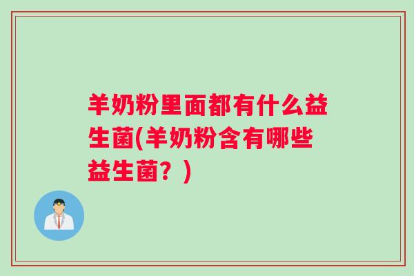 羊奶粉里面都有什么益生菌(羊奶粉含有哪些益生菌?) 羊奶粉里面都有什么益生菌(羊奶粉含有哪些益生菌?)