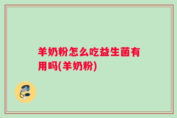 羊奶粉怎么吃益生菌有用吗(羊奶粉) 羊奶粉怎么吃益生菌有用吗(羊奶粉)