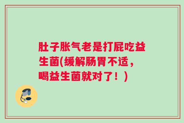 肚子胀气老是打屁吃益生菌(缓解肠胃不适,喝益生菌就对了!) 肚子胀气老是打屁吃益生菌(缓解肠胃不适,喝益生菌就对了!)