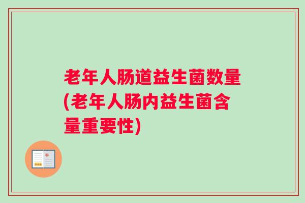 老年人肠道益生菌数量(老年人肠内益生菌含量重要性) 老年人肠道益生菌数量(老年人肠内益生菌含量重要性)