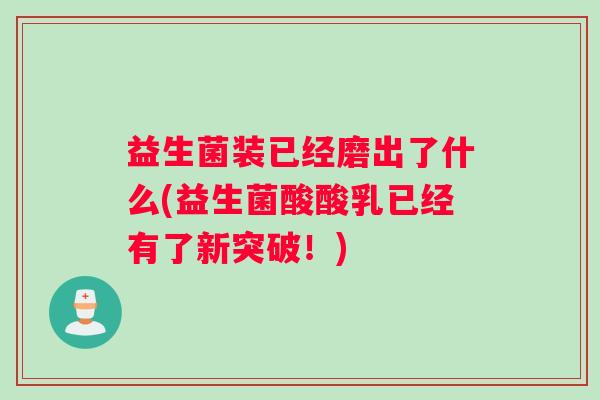 益生菌装已经磨出了什么(益生菌酸酸乳已经有了新突破!) 益生菌装已经磨出了什么(益生菌酸酸乳已经有了新突破!)