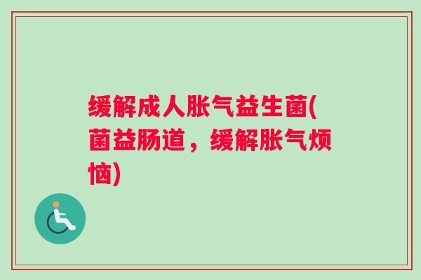 缓解成人胀气益生菌(菌益肠道,缓解胀气烦恼) 缓解成人胀气益生菌(菌益肠道,缓解胀气烦恼)