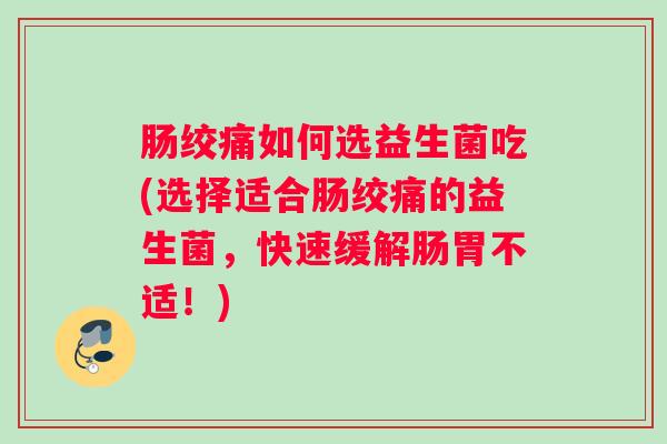 肠绞痛如何选益生菌吃(选择适合肠绞痛的益生菌,快速缓解肠胃不适!) 肠绞痛如何选益生菌吃(选择适合肠绞痛的益生菌,快速缓解肠胃不适!)
