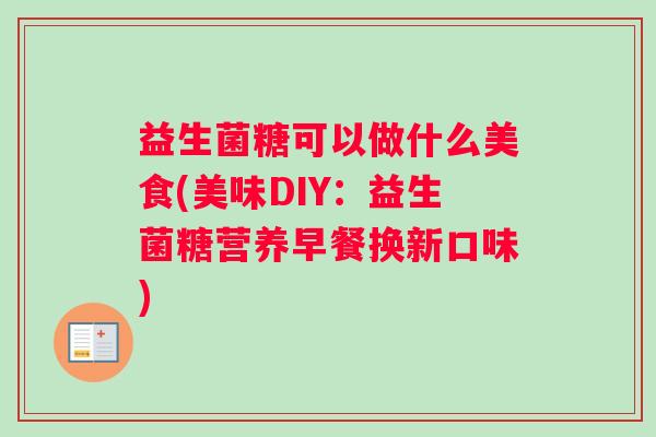 益生菌糖可以做什么美食(美味DIY:益生菌糖营养早餐换新口味) 益生菌糖可以做什么美食(美味DIY:益生菌糖营养早餐换新口味)