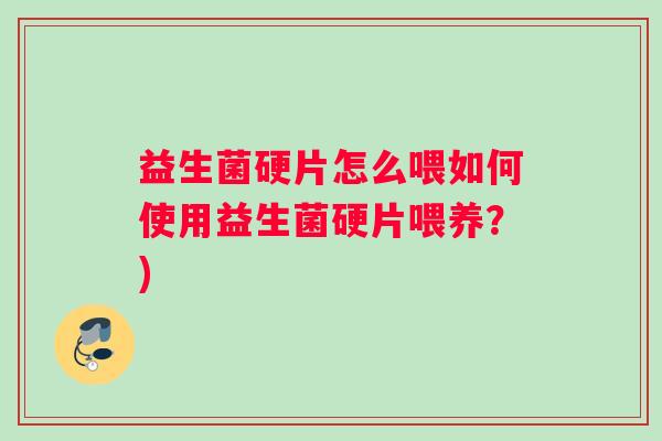 益生菌硬片怎么喂如何使用益生菌硬片喂养?) 益生菌硬片怎么喂如何使用益生菌硬片喂养?)