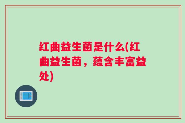 红曲益生菌是什么(红曲益生菌,蕴含丰富益处) 红曲益生菌是什么(红曲益生菌,蕴含丰富益处)