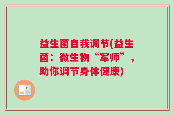 益生菌自我调节(益生菌:微生物“军师”,助你调节身体健康) 益生菌自我调节(益生菌:微生物“军师”,助你调节身体健康)