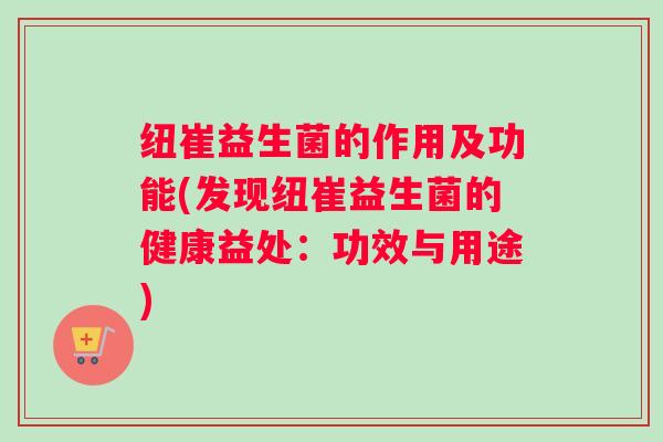 纽崔益生菌的作用及功能(发现纽崔益生菌的健康益处:功效与用途) 纽崔益生菌的作用及功能(发现纽崔益生菌的健康益处:功效与用途)