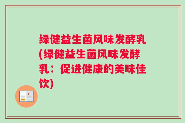 绿健益生菌风味发酵乳(绿健益生菌风味发酵乳:促进健康的美味佳饮) 绿健益生菌风味发酵乳(绿健益生菌风味发酵乳:促进健康的美味佳饮)