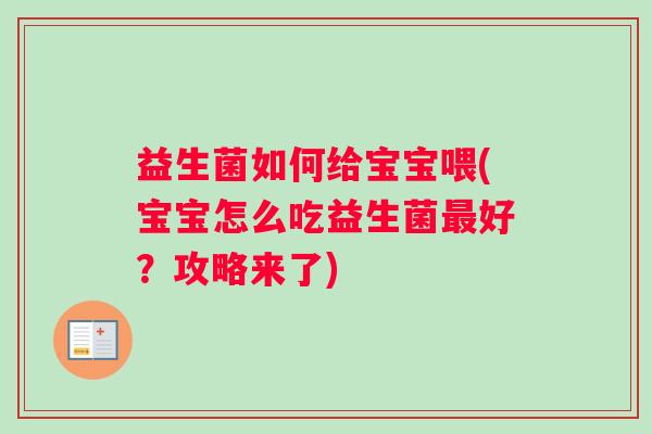 益生菌如何给宝宝喂(宝宝怎么吃益生菌最好?攻略来了) 益生菌如何给宝宝喂(宝宝怎么吃益生菌最好?攻略来了)