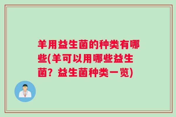 羊用益生菌的种类有哪些(羊可以用哪些益生菌?益生菌种类一览) 羊用益生菌的种类有哪些(羊可以用哪些益生菌?益生菌种类一览)