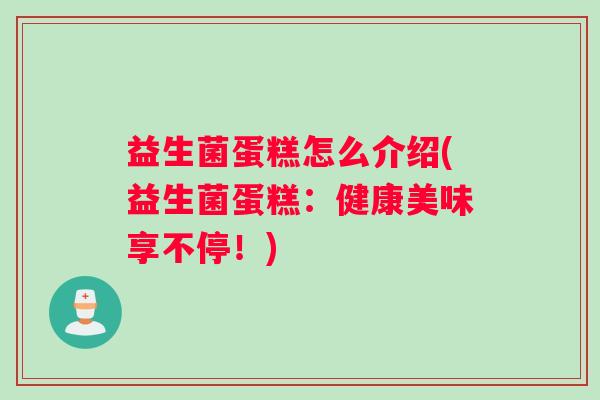益生菌蛋糕怎么介绍(益生菌蛋糕:健康美味享不停!) 益生菌蛋糕怎么介绍(益生菌蛋糕:健康美味享不停!)