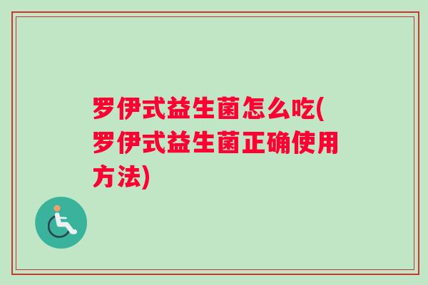 罗伊式益生菌怎么吃(罗伊式益生菌正确使用方法) 罗伊式益生菌怎么吃(罗伊式益生菌正确使用方法)