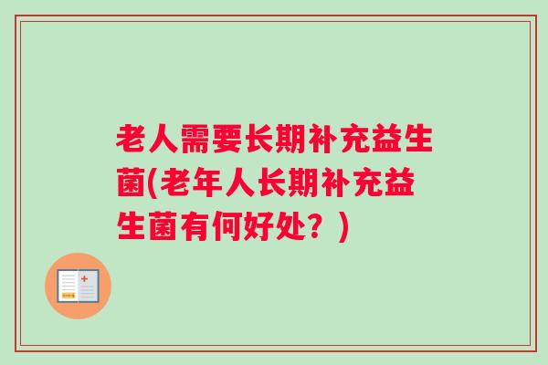 老人需要长期补充益生菌(老年人长期补充益生菌有何好处?) 老人需要长期补充益生菌(老年人长期补充益生菌有何好处?)