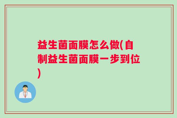 益生菌面膜怎么做(自制益生菌面膜一步到位) 益生菌面膜怎么做(自制益生菌面膜一步到位)