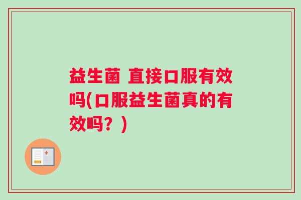 益生菌 直接口服有效吗(口服益生菌真的有效吗?) 益生菌 直接口服有效吗(口服益生菌真的有效吗?)
