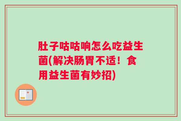 肚子咕咕响怎么吃益生菌(解决肠胃不适!食用益生菌有妙招) 肚子咕咕响怎么吃益生菌(解决肠胃不适!食用益生菌有妙招)