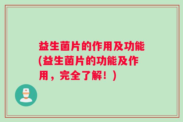 益生菌片的作用及功能(益生菌片的功能及作用,完全了解!) 益生菌片的作用及功能(益生菌片的功能及作用,完全了解!)