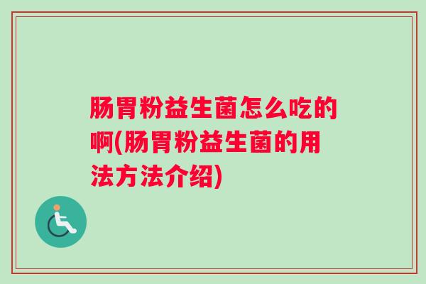 肠胃粉益生菌怎么吃的啊(肠胃粉益生菌的用法方法介绍) 肠胃粉益生菌怎么吃的啊(肠胃粉益生菌的用法方法介绍)