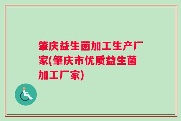 肇庆益生菌加工生产厂家(肇庆市优质益生菌加工厂家) 肇庆益生菌加工生产厂家(肇庆市优质益生菌加工厂家)