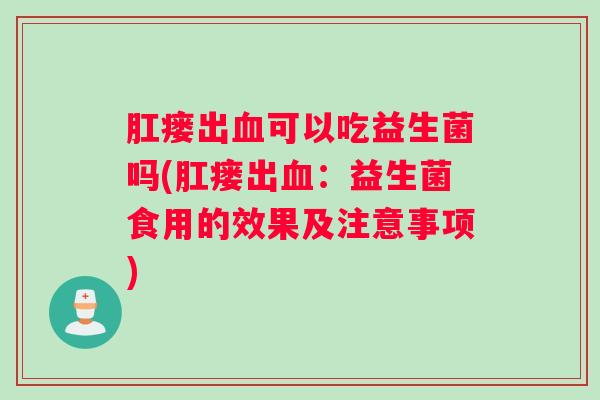 肛瘘出血可以吃益生菌吗(肛瘘出血:益生菌食用的效果及注意事项) 肛瘘出血可以吃益生菌吗(肛瘘出血:益生菌食用的效果及注意事项)