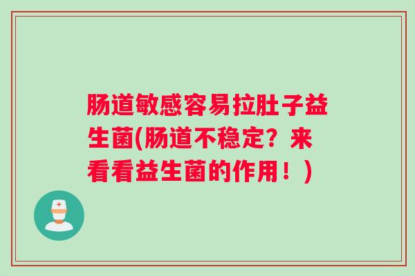 肠道敏感容易拉肚子益生菌(肠道不稳定?来看看益生菌的作用!) 肠道敏感容易拉肚子益生菌(肠道不稳定?来看看益生菌的作用!)