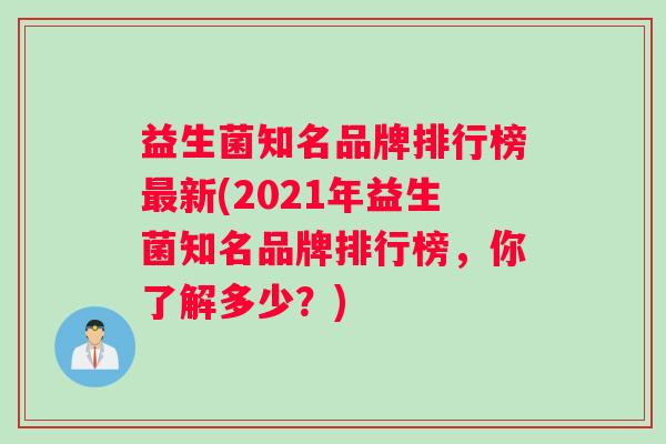 益生菌知名品牌排行榜最新(2021年益生菌知名品牌排行榜,你了解多少?) 益生菌知名品牌排行榜最新(2021年益生菌知名品牌排行榜,你了解多少?)