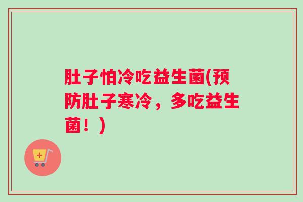 肚子怕冷吃益生菌(预防肚子寒冷,多吃益生菌!) 肚子怕冷吃益生菌(预防肚子寒冷,多吃益生菌!)