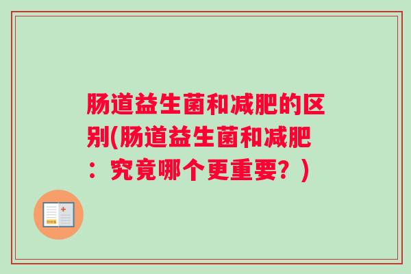 肠道益生菌和减肥的区别(肠道益生菌和减肥:究竟哪个更重要?) 肠道益生菌和减肥的区别(肠道益生菌和减肥:究竟哪个更重要?)
