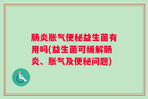 肠炎胀气便秘益生菌有用吗(益生菌可缓解肠炎、胀气及便秘问题) 肠炎胀气便秘益生菌有用吗(益生菌可缓解肠炎、胀气及便秘问题)