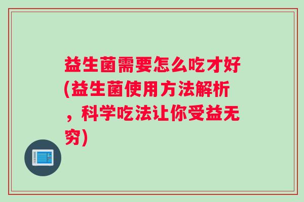 益生菌需要怎么吃才好(益生菌使用方法解析,科学吃法让你受益无穷) 益生菌需要怎么吃才好(益生菌使用方法解析,科学吃法让你受益无穷)