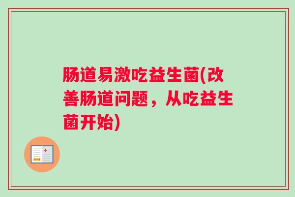 肠道易激吃益生菌(改善肠道问题,从吃益生菌开始) 肠道易激吃益生菌(改善肠道问题,从吃益生菌开始)