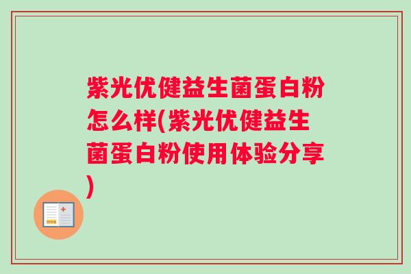 紫光优健益生菌蛋白粉怎么样(紫光优健益生菌蛋白粉使用体验分享) 紫光优健益生菌蛋白粉怎么样(紫光优健益生菌蛋白粉使用体验分享)
