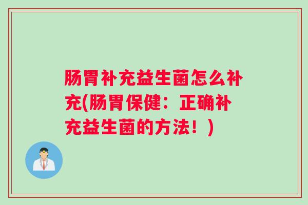 肠胃补充益生菌怎么补充(肠胃保健:正确补充益生菌的方法!) 肠胃补充益生菌怎么补充(肠胃保健:正确补充益生菌的方法!)