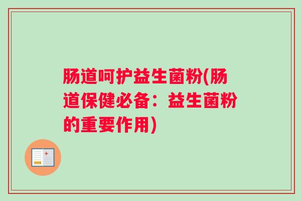 肠道呵护益生菌粉(肠道保健必备:益生菌粉的重要作用) 肠道呵护益生菌粉(肠道保健必备:益生菌粉的重要作用)