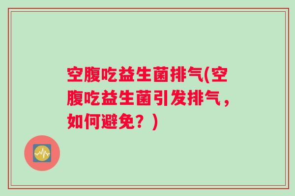 空腹吃益生菌排气(空腹吃益生菌引发排气,如何避免?) 空腹吃益生菌排气(空腹吃益生菌引发排气,如何避免?)