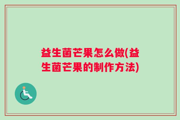 益生菌芒果怎么做(益生菌芒果的制作方法) 益生菌芒果怎么做(益生菌芒果的制作方法)