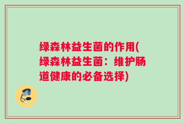 绿森林益生菌的作用(绿森林益生菌:维护肠道健康的必备选择) 绿森林益生菌的作用(绿森林益生菌:维护肠道健康的必备选择)