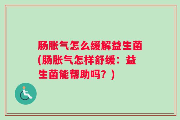 肠胀气怎么缓解益生菌(肠胀气怎样舒缓:益生菌能帮助吗?) 肠胀气怎么缓解益生菌(肠胀气怎样舒缓:益生菌能帮助吗?)