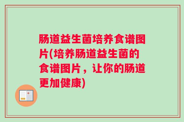 肠道益生菌培养食谱图片(培养肠道益生菌的食谱图片,让你的肠道更加健康) 肠道益生菌培养食谱图片(培养肠道益生菌的食谱图片,让你的肠道更加健康)