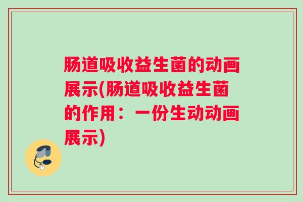 肠道吸收益生菌的动画展示(肠道吸收益生菌的作用:一份生动动画展示) 肠道吸收益生菌的动画展示(肠道吸收益生菌的作用:一份生动动画展示)