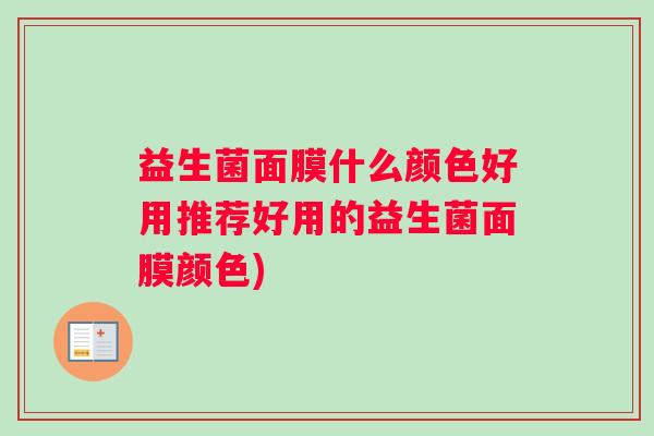 益生菌面膜什么颜色好用推荐好用的益生菌面膜颜色) 益生菌面膜什么颜色好用推荐好用的益生菌面膜颜色)