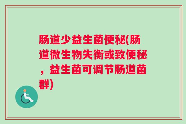 肠道少益生菌便秘(肠道微生物失衡或致便秘,益生菌可调节肠道菌群) 肠道少益生菌便秘(肠道微生物失衡或致便秘,益生菌可调节肠道菌群)