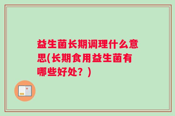 益生菌长期调理什么意思(长期食用益生菌有哪些好处?) 益生菌长期调理什么意思(长期食用益生菌有哪些好处?)