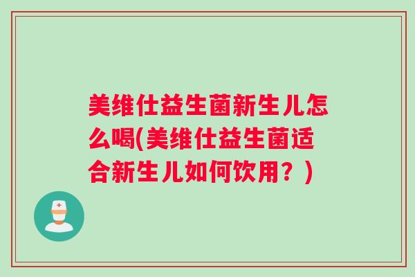 美维仕益生菌新生儿怎么喝(美维仕益生菌适合新生儿如何饮用?) 美维仕益生菌新生儿怎么喝(美维仕益生菌适合新生儿如何饮用?)