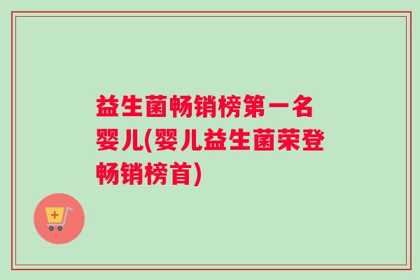 益生菌畅销榜第一名 婴儿(婴儿益生菌荣登畅销榜首) 益生菌畅销榜第一名 婴儿(婴儿益生菌荣登畅销榜首)