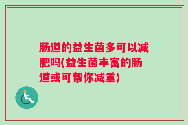 肠道的益生菌多可以减肥吗(益生菌丰富的肠道或可帮你减重) 肠道的益生菌多可以减肥吗(益生菌丰富的肠道或可帮你减重)