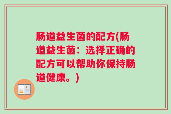 肠道益生菌的配方(肠道益生菌:选择正确的配方可以帮助你保持肠道健康。) 肠道益生菌的配方(肠道益生菌:选择正确的配方可以帮助你保持肠道健康。)