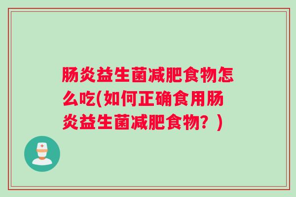 肠炎益生菌减肥食物怎么吃(如何正确食用肠炎益生菌减肥食物?) 肠炎益生菌减肥食物怎么吃(如何正确食用肠炎益生菌减肥食物?)